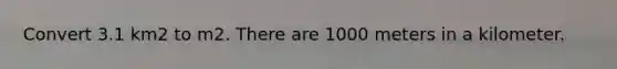 Convert 3.1 km2 to m2. There are 1000 meters in a kilometer.