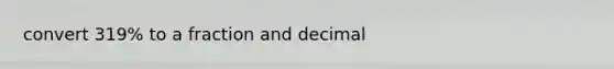 convert 319% to a fraction and decimal