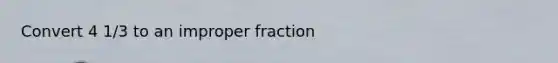 Convert 4 1/3 to an improper fraction