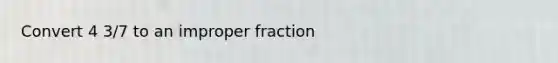 Convert 4 3/7 to an improper fraction