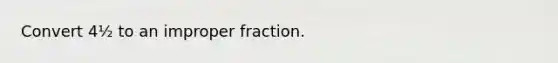 Convert 4½ to an improper fraction.