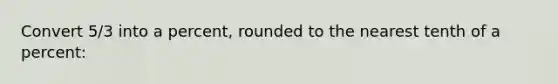 Convert 5/3 into a percent, rounded to the nearest tenth of a percent: