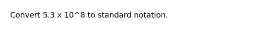 Convert 5.3 x 10^8 to standard notation.