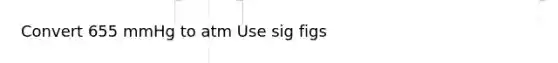 Convert 655 mmHg to atm Use sig figs