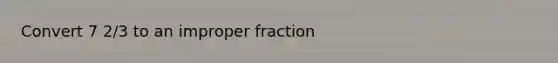 Convert 7 2/3 to an <a href='https://www.questionai.com/knowledge/kIVmowfJvq-improper-fraction' class='anchor-knowledge'>improper fraction</a>