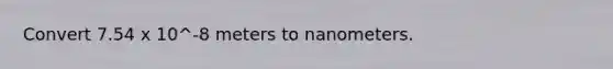 Convert 7.54 x 10^-8 meters to nanometers.