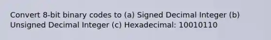 Convert 8-bit binary codes to (a) Signed Decimal Integer (b) Unsigned Decimal Integer (c) Hexadecimal: 10010110