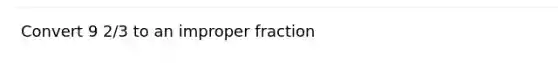 Convert 9 2/3 to an improper fraction