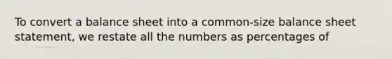 To convert a balance sheet into a common-size balance sheet statement, we restate all the numbers as percentages of