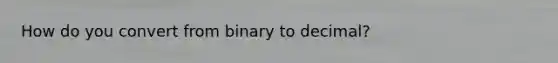 How do you convert from binary to decimal?