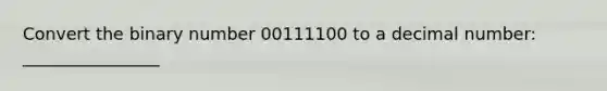 Convert the binary number 00111100 to a decimal number: ________________