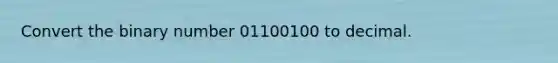 Convert the binary number 01100100 to decimal.