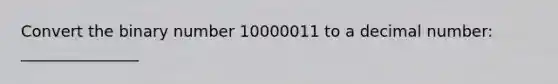 Convert the binary number 10000011 to a decimal number: _______________