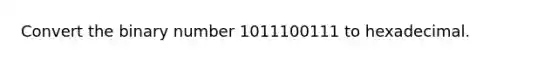 Convert the binary number 1011100111 to hexadecimal.