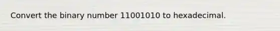 Convert the binary number 11001010 to hexadecimal.