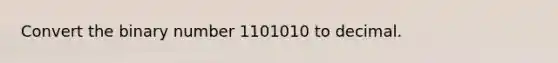 Convert the binary number 1101010 to decimal.