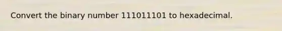 Convert the binary number 111011101 to hexadecimal.