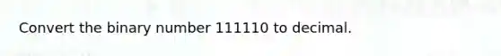 Convert the binary number 111110 to decimal.