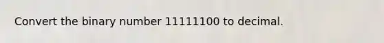 Convert the binary number 11111100 to decimal.