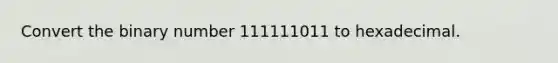 Convert the binary number 111111011 to hexadecimal.