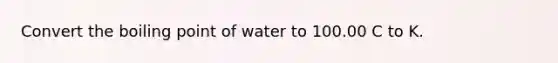 Convert the boiling point of water to 100.00 C to K.