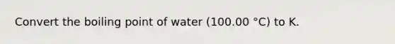 Convert the boiling point of water (100.00 °C) to K.