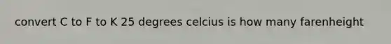 convert C to F to K 25 degrees celcius is how many farenheight