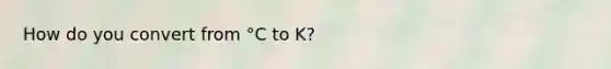 How do you convert from °C to K?