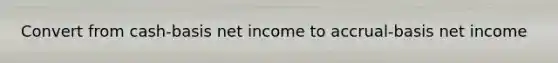 Convert from cash-basis net income to accrual-basis net income