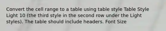 Convert the cell range to a table using table style Table Style Light 10 (the third style in the second row under the Light styles). The table should include headers. Font Size