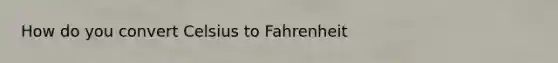How do you convert <a href='https://www.questionai.com/knowledge/k902EFG5Dq-celsius-to-fahrenheit' class='anchor-knowledge'>celsius to fahrenheit</a>