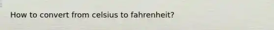 How to convert from celsius to fahrenheit?