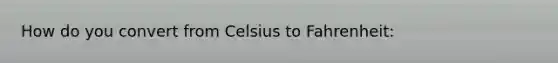 How do you convert from Celsius to Fahrenheit: