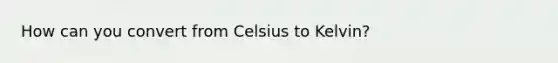 How can you convert from <a href='https://www.questionai.com/knowledge/kuTHH5x3m2-celsius-to-kelvin' class='anchor-knowledge'>celsius to kelvin</a>?