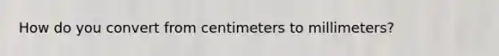 How do you convert from centimeters to millimeters?