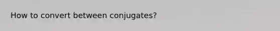 How to convert between conjugates?