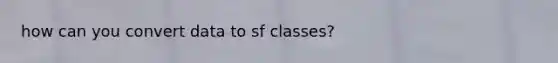 how can you convert data to sf classes?