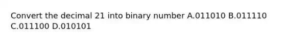 Convert the decimal 21 into binary number A.011010 B.011110 C.011100 D.010101