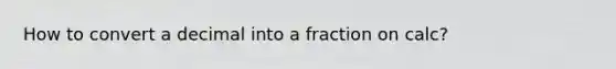 How to convert a decimal into a fraction on calc?