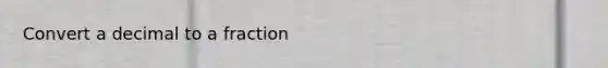 Convert a decimal to a fraction