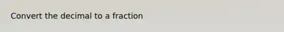 Convert the decimal to a fraction