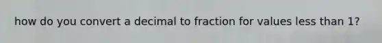 how do you convert a decimal to fraction for values <a href='https://www.questionai.com/knowledge/k7BtlYpAMX-less-than' class='anchor-knowledge'>less than</a> 1?