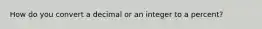 How do you convert a decimal or an integer to a percent?