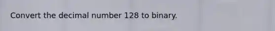 Convert the decimal number 128 to binary.