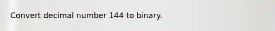 Convert decimal number 144 to binary.