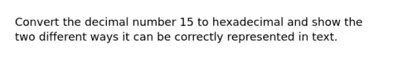 Convert the decimal number 15 to hexadecimal and show the two different ways it can be correctly represented in text.