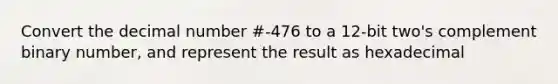 Convert the decimal number #-476 to a 12-bit two's complement binary number, and represent the result as hexadecimal