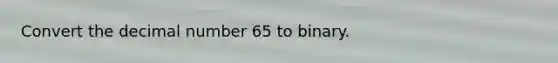 Convert the decimal number 65 to binary.