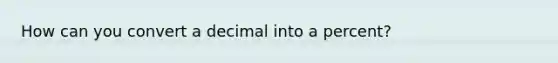 How can you convert a decimal into a percent?