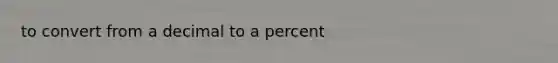 to convert from a decimal to a percent